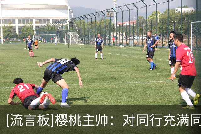 [流言板]樱桃主帅：对同行充满同理心，大家要明白教练也只是普通人